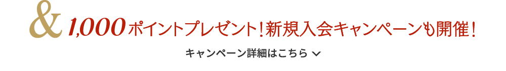 & 1000ポイントプレゼント！新規入会キャンペーンも開催！キャンペーン詳細はこちら
