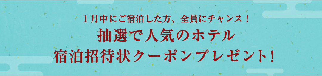 1月中にご宿泊した方、全員にチャンス！抽選で人気のホテル宿泊招待状クーポンプレゼント！